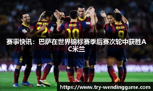赛事快讯：巴萨在世界锦标赛季后赛次轮中获胜AC米兰