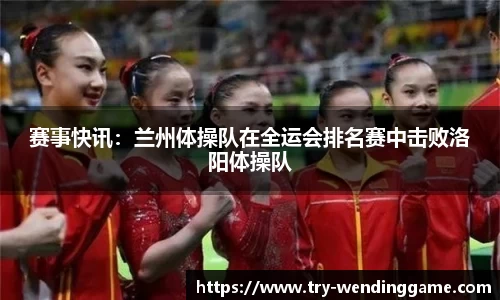 赛事快讯：兰州体操队在全运会排名赛中击败洛阳体操队
